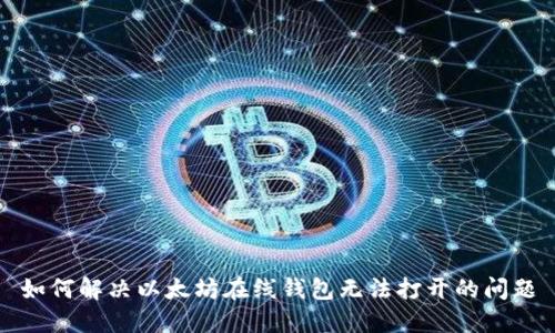 如何解决以太坊在线钱包无法打开的问题