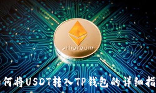  
如何将USDT转入TP钱包的详细指导