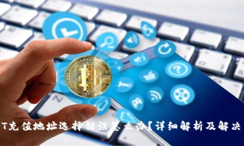 USDT充值地址选择错误怎么办？详细解析及解决方案