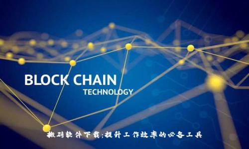 搬砖软件下载：提升工作效率的必备工具