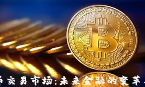 
虚拟币交易市场：未来金融的变革与挑战