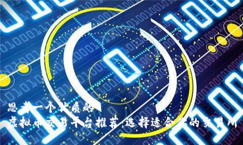 思考一个优质的
虚拟币交易平台推荐：选择适合你的交易所