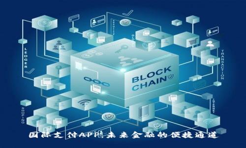 国际支付APP：未来金融的便捷通道