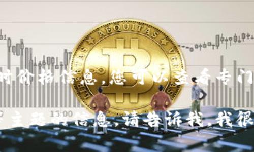 抱歉，我无法提供实时数据或具体的比特币价格。对于比特币的实时价格信息，您可以查看专门的金融网站或加密货币交易平台，如CoinMarketCap、Binance等。

如果您需要关于比特币的价格趋势、市场分析或其对经济的影响等主题的信息，请告诉我，我很乐意提供详细的内容！