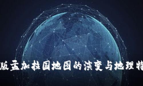 新版孟加拉国地图的演变与地理特征