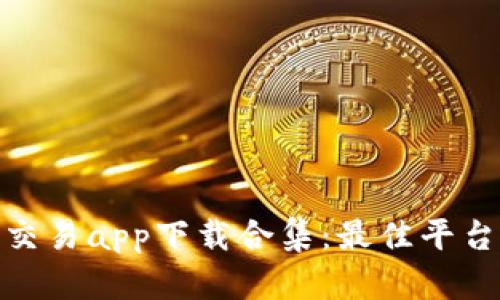 : 虚拟币交易app下载合集：最佳平台全面评测