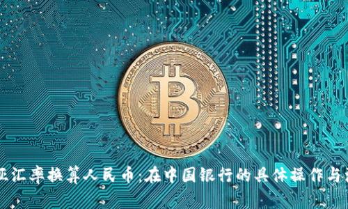 马来西亚汇率换算人民币：在中国银行的具体操作与注意事项
