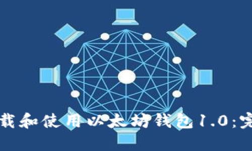 如何下载和使用以太坊钱包1.0：完整指南