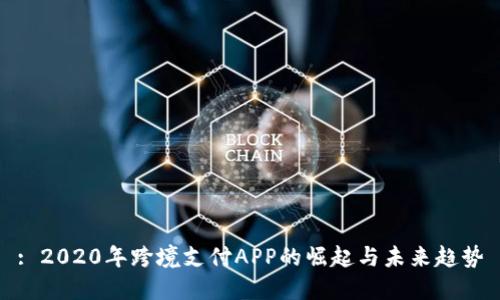 : 2020年跨境支付APP的崛起与未来趋势