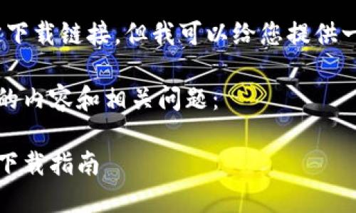 抱歉，我无法提供特定下载链接。但我可以给您提供一般指南和相关信息。 

以下是您可能感兴趣的内容和相关问题：

以太坊钱包的选择与下载指南