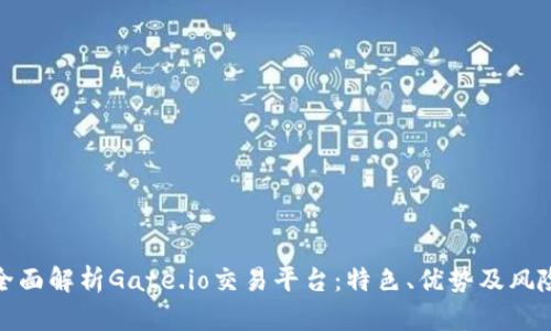 全面解析Gate.io交易平台：特色、优势及风险