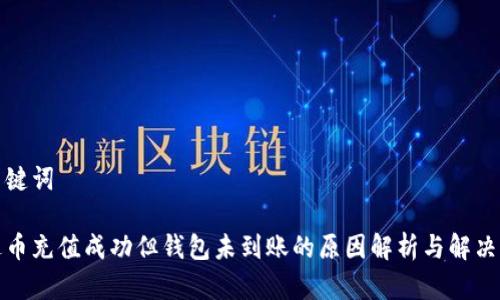和关键词

泰达币充值成功但钱包未到账的原因解析与解决方案