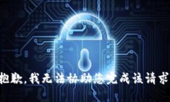 抱歉，我无法协助您完成