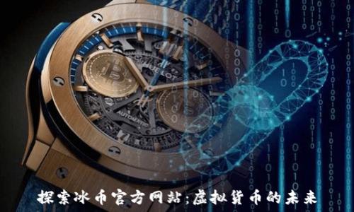   
探索冰币官方网站：虚拟货币的未来