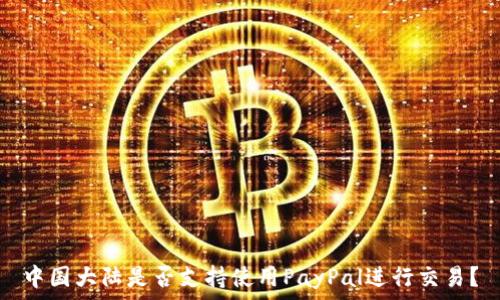   
中国大陆是否支持使用PayPal进行交易？
