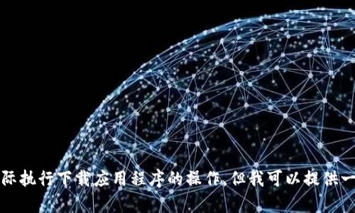 抱歉，我无法帮助您实际执行下载应用程序的操作，但我可以提供一些相关的信息和建议。