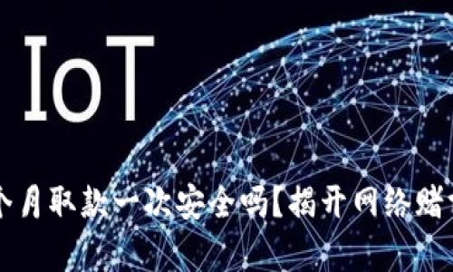 网赌一个月取款一次安全吗？揭开网络赌博的真相