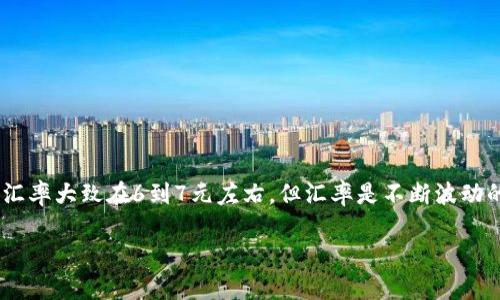 截至我最后的知识更新（2023年10月），1美元兑换人民币的汇率大致在6到7元左右。但汇率是不断波动的，具体数据请查询最新的金融市场信息或相关的外汇网站。 

如果您有其他问题需要解答或讨论，请告诉我！