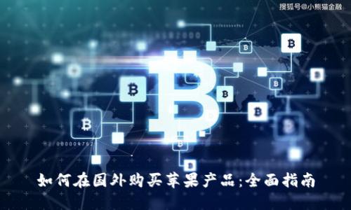 如何在国外购买苹果产品：全面指南