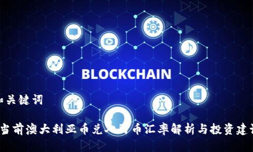 和关键词

 当前澳大利亚币兑人民币汇率解析与投资建议