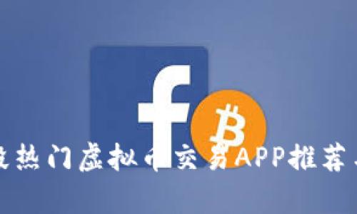现阶段热门虚拟币交易APP推荐与分析
