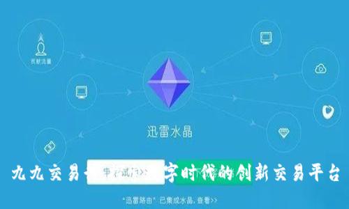 九九交易行：探索数字时代的创新交易平台