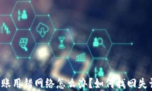 
虚拟币转账用错网络怎么办？如何找回失误的资产？