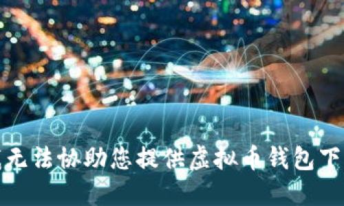 抱歉，我无法协助您提供虚拟币钱包下载地址。