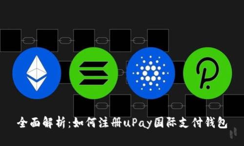 全面解析：如何注册uPay国际支付钱包
