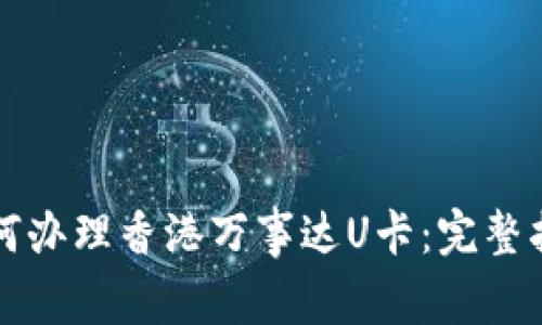 如何办理香港万事达U卡：完整指南