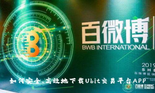 如何安全、高效地下载Ubit交易平台APP