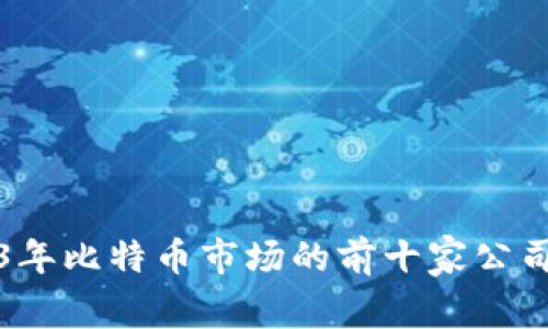2023年比特币市场的前十家公司分析
