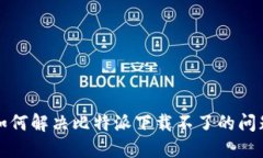 如何解决比特派下载不了