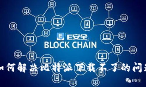 如何解决比特派下载不了的问题