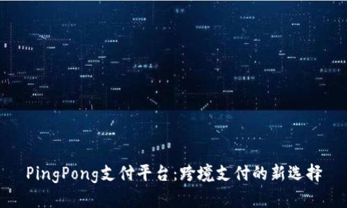 PingPong支付平台：跨境支付的新选择