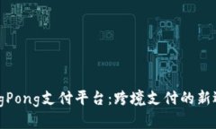 PingPong支付平台：跨境支付