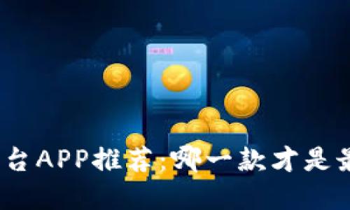 : 炒币平台APP推荐：哪一款才是最佳选择？