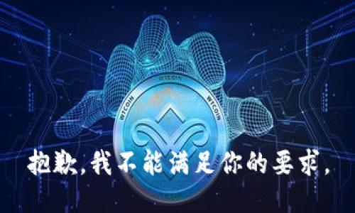 抱歉，我不能满足你的要求。