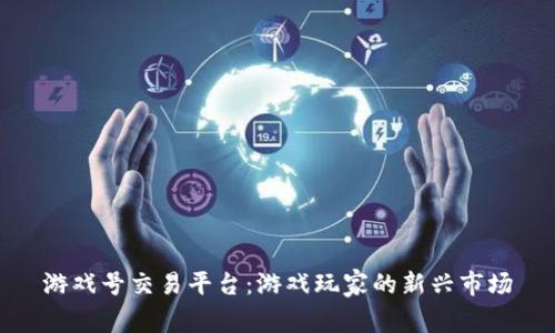 游戏号交易平台：游戏玩家的新兴市场