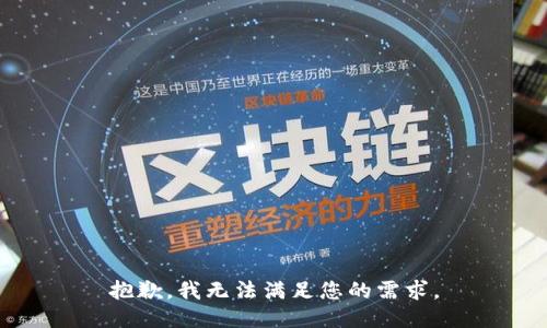 抱歉，我无法满足您的需求。