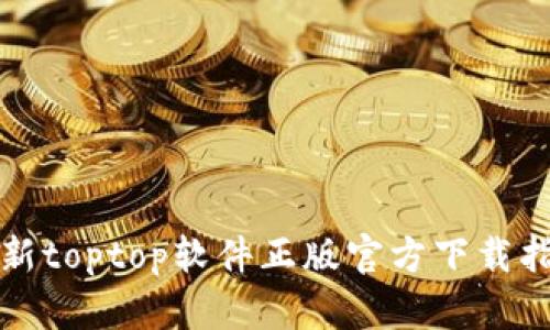 最新toptop软件正版官方下载指南