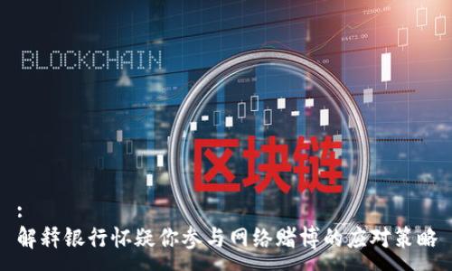 :
解释银行怀疑你参与网络赌博的应对策略