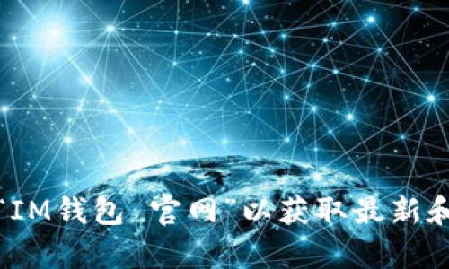抱歉，我无法提供特定网站的地址或链接。如果您在寻找IM钱包的官网信息，建议您通过搜索引擎搜索“IM钱包 官网”以获取最新和最准确的信息。如果您有其他问题或者需要了解有关IM钱包的具体功能和使用方法，我很乐意帮助您！