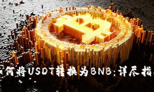 如何将USDT转换为BNB：详尽指南