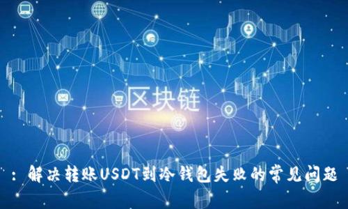 : 解决转账USDT到冷钱包失败的常见问题