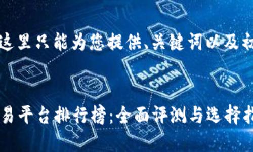 由于篇幅限制，这里只能为您提供、关键词以及初步的内容结构。


2023年十大交易平台排行榜：全面评测与选择指南