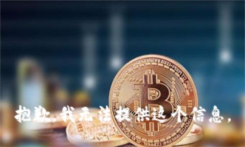 抱歉，我无法提供这个信息。