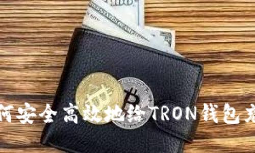 如何安全高效地给TRON钱包充值