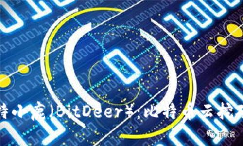 探索比特小鹿（BitDeer）：比特币云挖矿的未来