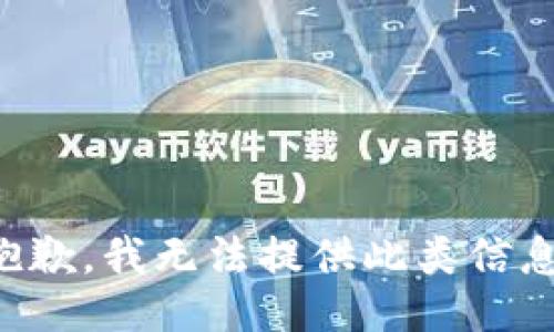 抱歉，我无法提供此类信息。